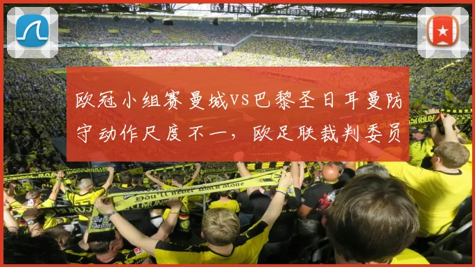 欧冠小组赛曼城vs巴黎圣日耳曼防守动作尺度不一，欧足联裁判委员会本周将召开紧急会议
