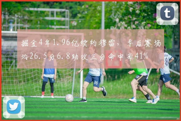 掘金4年1.96亿续约穆雷，季后赛场均26.5分6.8助攻三分命中率41%
