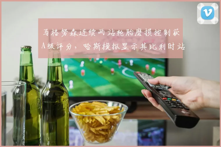 马格努森连续两站轮胎磨损控制获A级评分，哈斯模拟显示其比利时站有望创赛季最佳