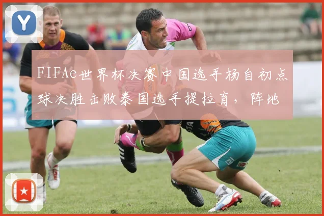 FIFAe世界杯决赛中国选手杨自初点球决胜击败泰国选手提拉育，阵地战控球率不足四成夺冠有几分运气成分？