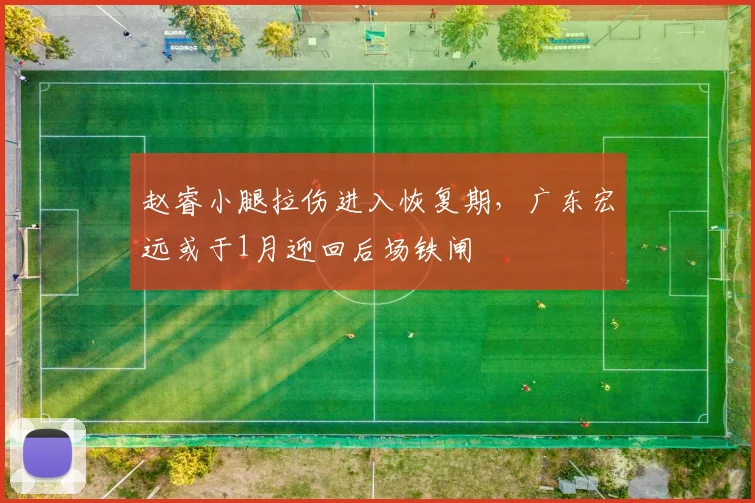 赵睿小腿拉伤进入恢复期，广东宏远或于1月迎回后场铁闸