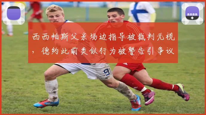 西西帕斯父亲场边指导被裁判无视，德约此前类似行为被警告引争议