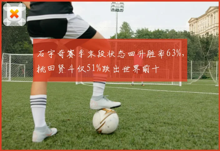 石宇奇赛季末段状态回升胜率63%，桃田贤斗仅51%跌出世界前十