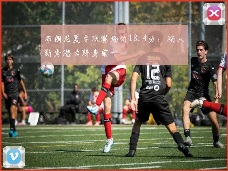 布朗尼夏季联赛场均18.4分，湖人新秀潜力跻身前十