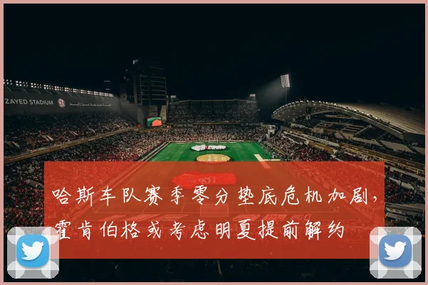 哈斯车队赛季零分垫底危机加剧，霍肯伯格或考虑明夏提前解约